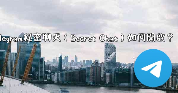 <b>Telegram秘密聊天（Secret Chat）如何開啟？</b>