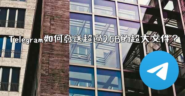 Telegram如何發送超過2GB的超大文件？