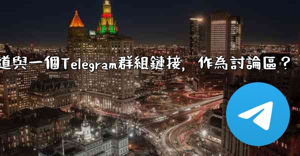 <b>如何將Telegram頻道與一個Telegram群組鏈接，作為討論區？</b>