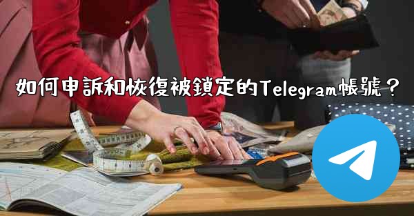 如何申訴和恢復被鎖定的Telegram帳號？