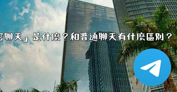 Telegram「秘密聊天」是什麼？和普通聊天有什麼區別？