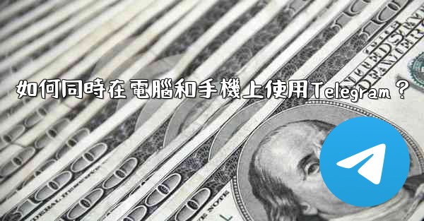 如何同時在電腦和手機上使用Telegram？