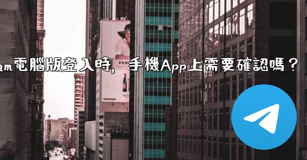 Telegram電腦版登入時，手機App上需要確認嗎？