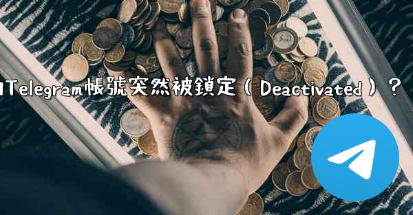 為什麼我的Telegram帳號突然被鎖定（Deactivated）？