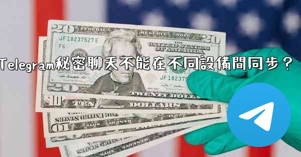 為什麼Telegram秘密聊天不能在不同設備間同步？