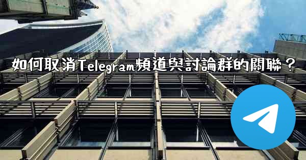 如何取消Telegram頻道與討論群的關聯？