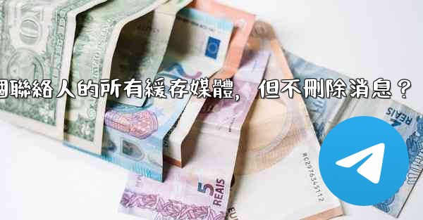 Telegram如何清理與某個聯絡人的所有緩存媒體，但不刪除消息？