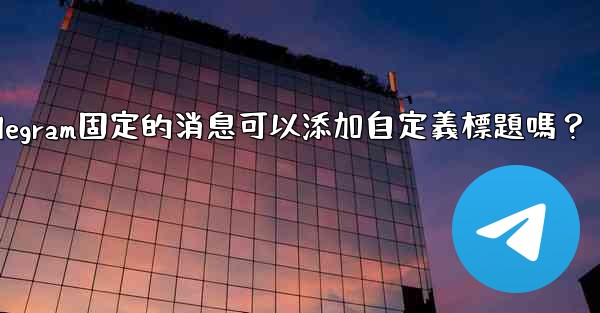 Telegram固定的消息可以添加自定義標題嗎？