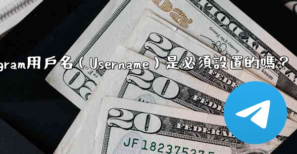 Telegram用戶名（Username）是必須設置的嗎？