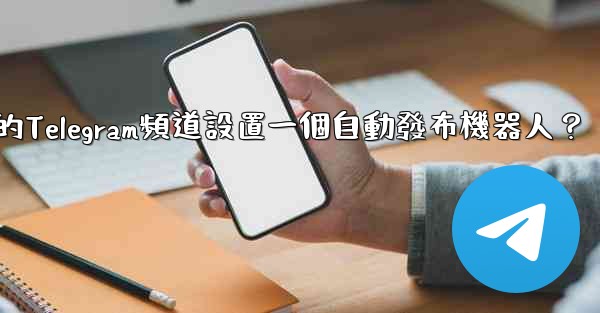 <b>如何為我的Telegram頻道設置一個自動發布機器人？</b>