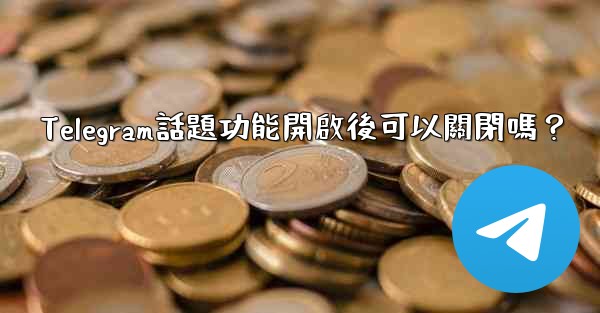 Telegram話題功能開啟後可以關閉嗎？