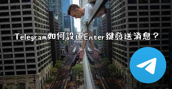 Telegram如何設置Enter鍵發送消息？