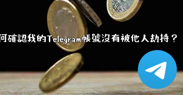 如何確認我的Telegram帳號沒有被他人劫持？