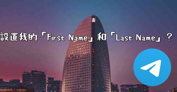 在Telegram如何設置我的「First Name」和「Last Name」？