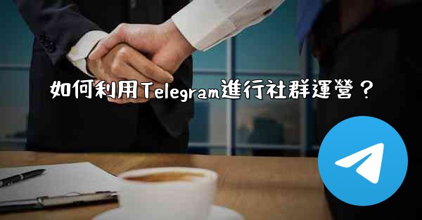 <b>如何利用Telegram進行社群運營？</b>