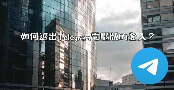 如何退出Telegram電腦版的登入？