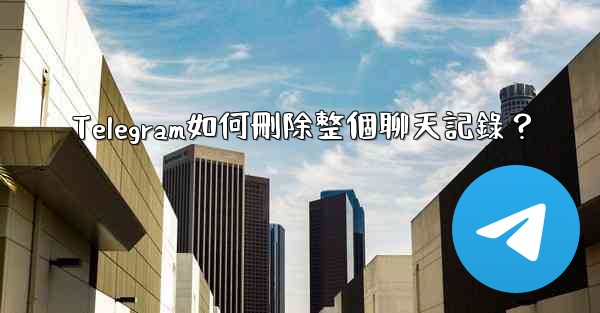 <b>Telegram如何刪除整個聊天記錄？</b>