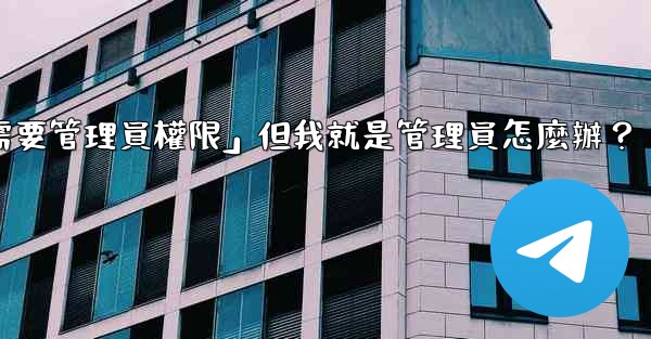 Telegram提示「這個操作需要管理員權限」但我就是管理員怎麼辦？