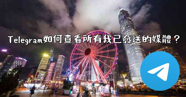 <b>Telegram如何查看所有我已發送的媒體？</b>