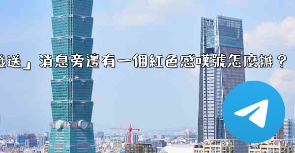 Telegram「未發送」消息旁邊有一個紅色感嘆號怎麼辦？