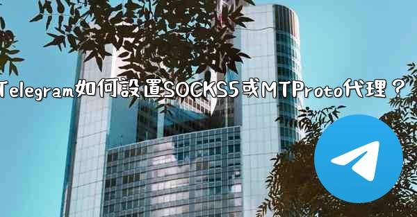 <b>Telegram如何設置SOCKS5或MTProto代理？</b>