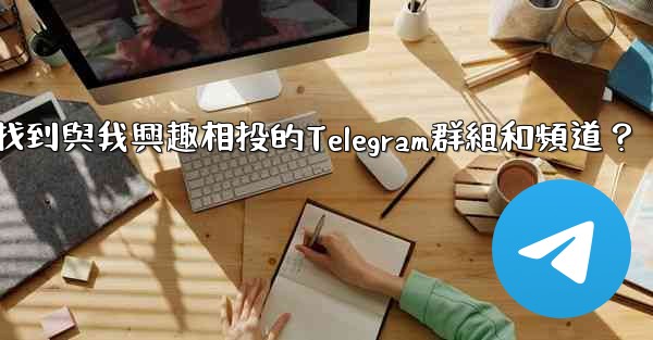 如何找到與我興趣相投的Telegram群組和頻道？