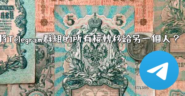 如何將Telegram群組的所有權轉移給另一個人？