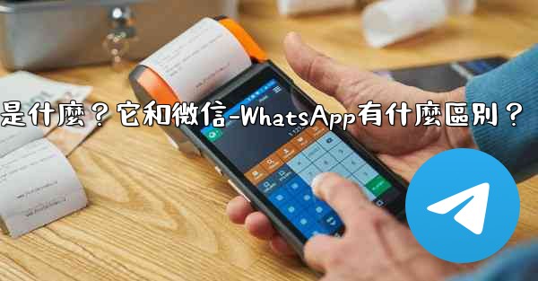 Telegram是什麼？它和微信-WhatsApp有什麼區別？