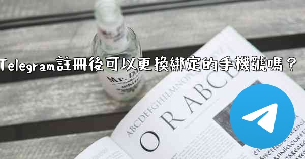 Telegram註冊後可以更換綁定的手機號嗎？