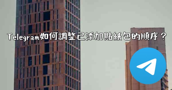Telegram如何調整已添加貼紙包的順序？
