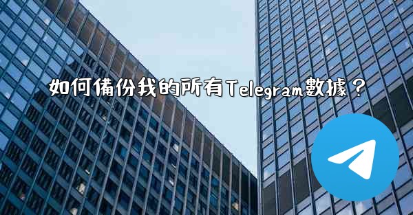 <b>如何備份我的所有Telegram數據？</b>