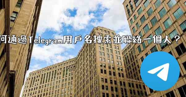 如何通過Telegram用戶名搜索並聯絡一個人？