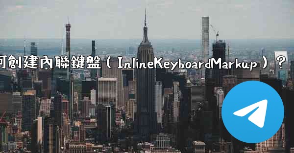 Telegram如何創建內聯鍵盤（InlineKeyboardMarkup）？