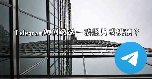 Telegram如何發送一張照片或視頻？