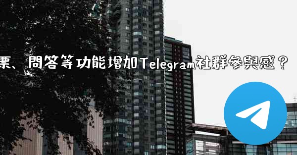 如何利用投票、問答等功能增加Telegram社群參與感？