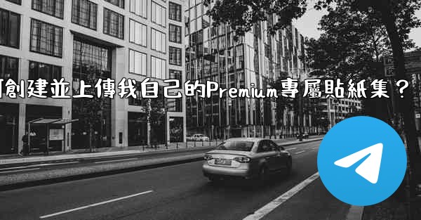 Telegram如何創建並上傳我自己的Premium專屬貼紙集？