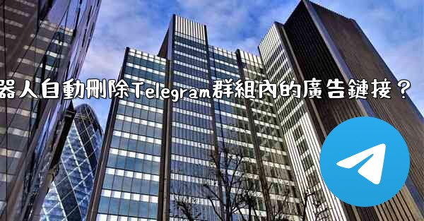 如何用機器人自動刪除Telegram群組內的廣告鏈接？