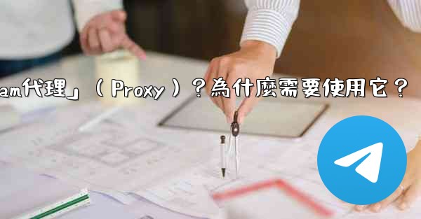 什麼是「Telegram代理」（Proxy）？為什麼需要使用它？