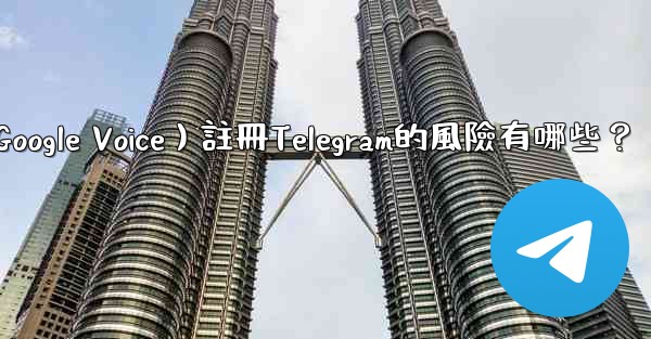 <b>使用虛擬手機號（如Google Voice）註冊Telegram的風險有哪些？</b>