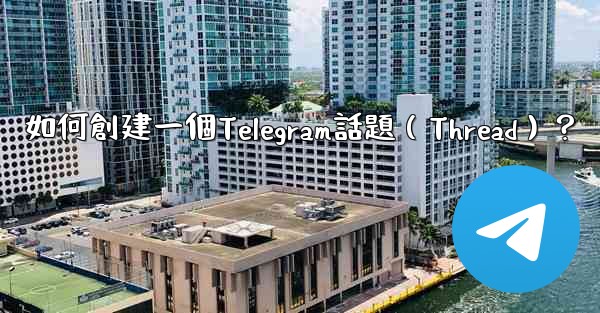 <b>如何創建一個Telegram話題（Thread）？</b>