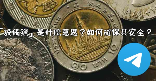 <b>Telegram秘密聊天的「設備鎖」是什麼意思？如何確保其安全？</b>