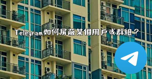 Telegram如何屏蔽某個用戶或群組？