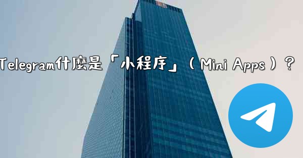 Telegram什麼是「小程序」（Mini Apps）？