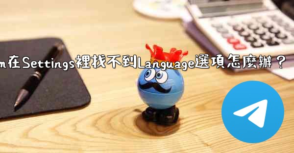 Telegram在Settings裡找不到Language選項怎麼辦？