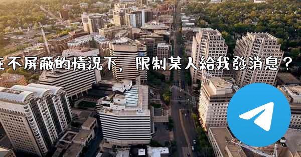 Telegram如何在不屏蔽的情況下，限制某人給我發消息？