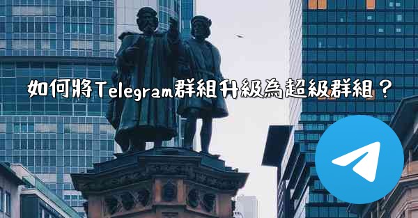 <b>如何將Telegram群組升級為超級群組？</b>