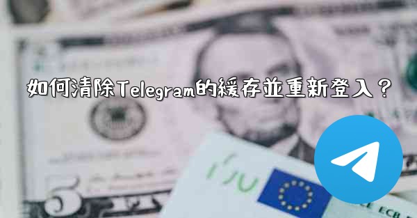 如何清除Telegram的緩存並重新登入？