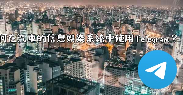 如何在汽車的信息娛樂系統中使用Telegram？