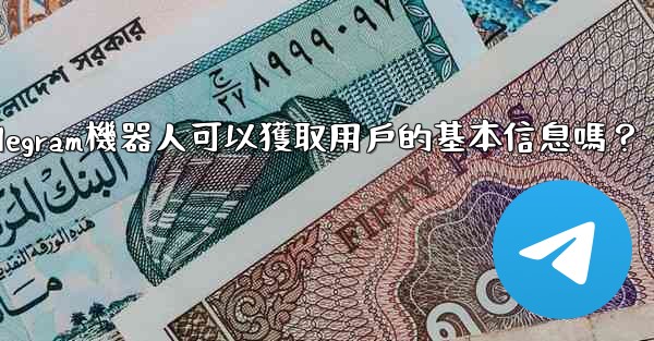 Telegram機器人可以獲取用戶的基本信息嗎？