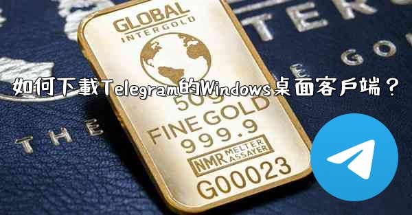 <b>如何下載Telegram的Windows桌面客戶端？</b>